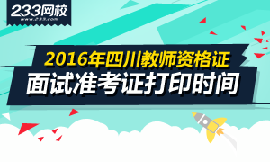 2016年上半年四川教师资格证面试准考证打印时间