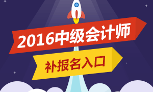 2016年中级会计师考试补报名时间及报名入口汇总