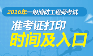 2016年一级消防工程师准考证打印时间及入口