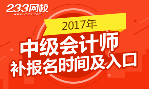 2017年中级会计师考试补报名时间及报名入口汇总