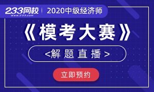 2020中级经济师模考大赛解题直播来袭，提前预约不错过！